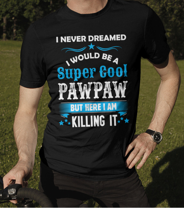 I Never Dreamed I Would Be A Super Cool Pawpaw But Here I Am Killing It T-Shirt