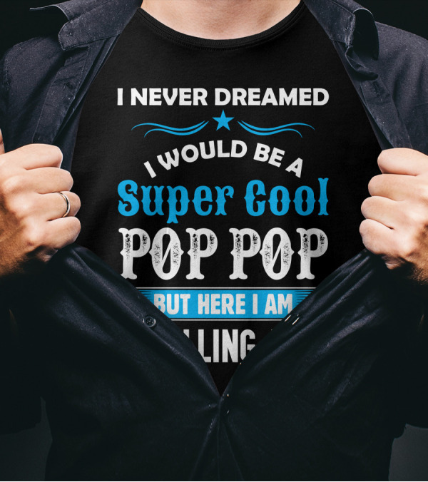 I Never Dreamed I Would Be A Super Cool Pop Pop But Here I Am Killing It T-Shirt