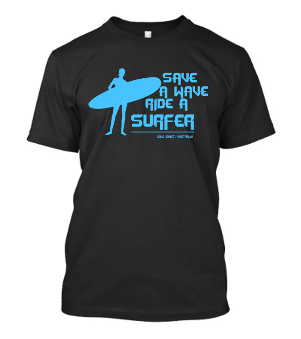 Save A Wave Ride A Surfer Gold Coast Australia T-Shirt