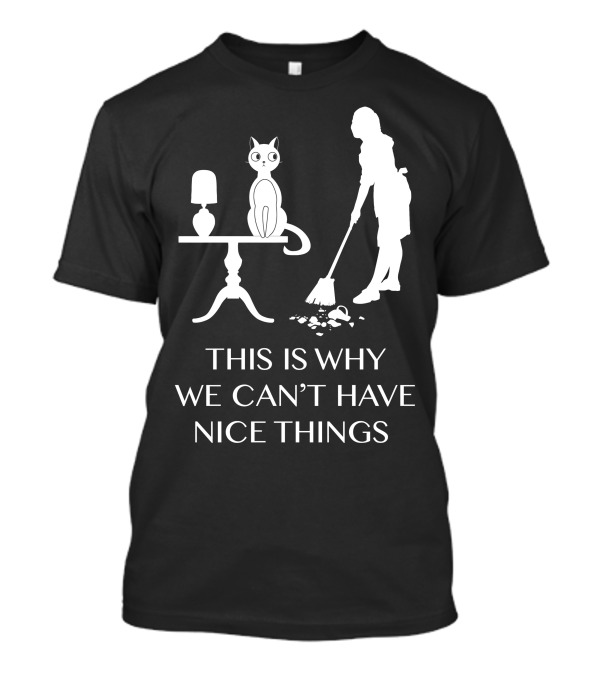 This Is Why We Can't Have Nice Things Cat On Table With Lamp And Person Sweeping T-Shirt