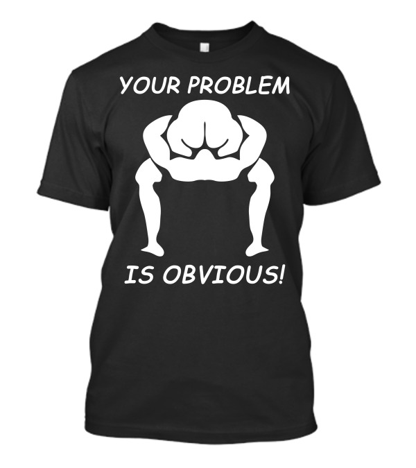 YOUR PROBLEM IS OBVIOUS IS OBVIOUS T-Shirt