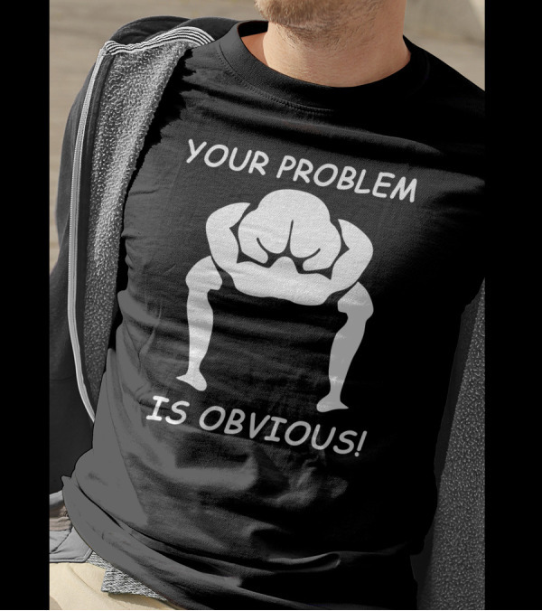 YOUR PROBLEM IS OBVIOUS IS OBVIOUS T-Shirt