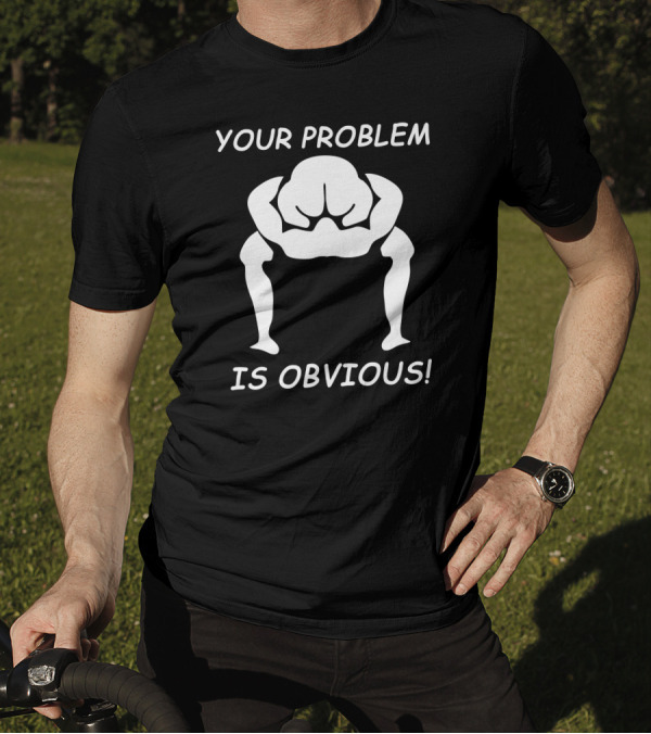YOUR PROBLEM IS OBVIOUS IS OBVIOUS T-Shirt