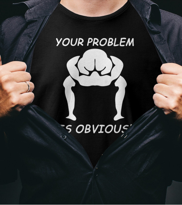 YOUR PROBLEM IS OBVIOUS IS OBVIOUS T-Shirt