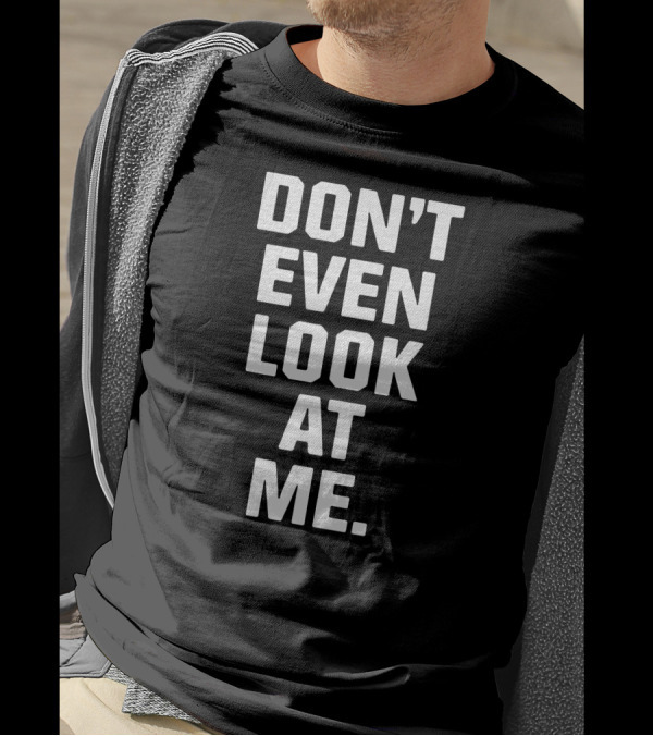 DON'T EVEN LOOK AT ME T-Shirt