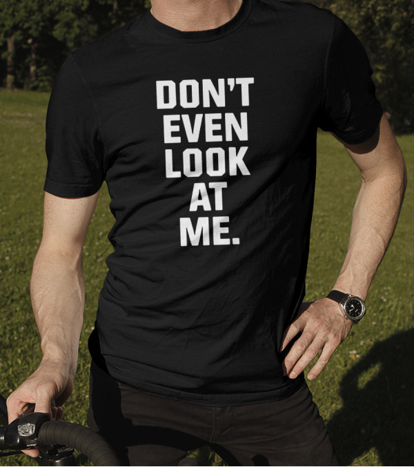 DON'T EVEN LOOK AT ME T-Shirt