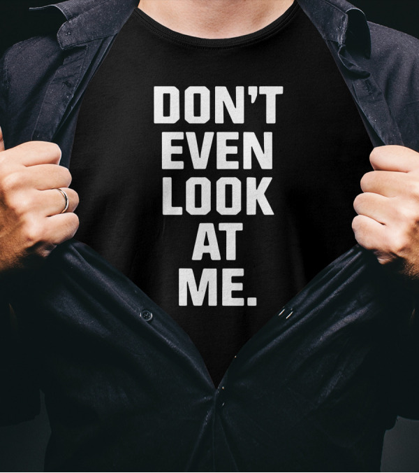DON'T EVEN LOOK AT ME T-Shirt