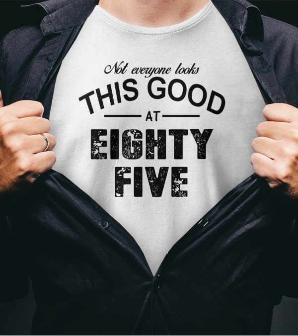 Not Everyone Looks This Good At Eighty Five T-Shirt