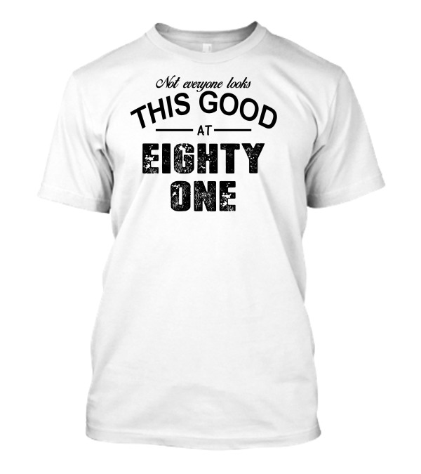 Not Everyone Looks This Good At Eighty One T-Shirt