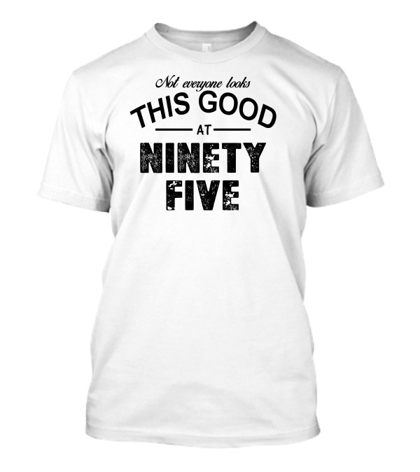 Not Everyone Looks This Good At Ninety Five T-Shirt