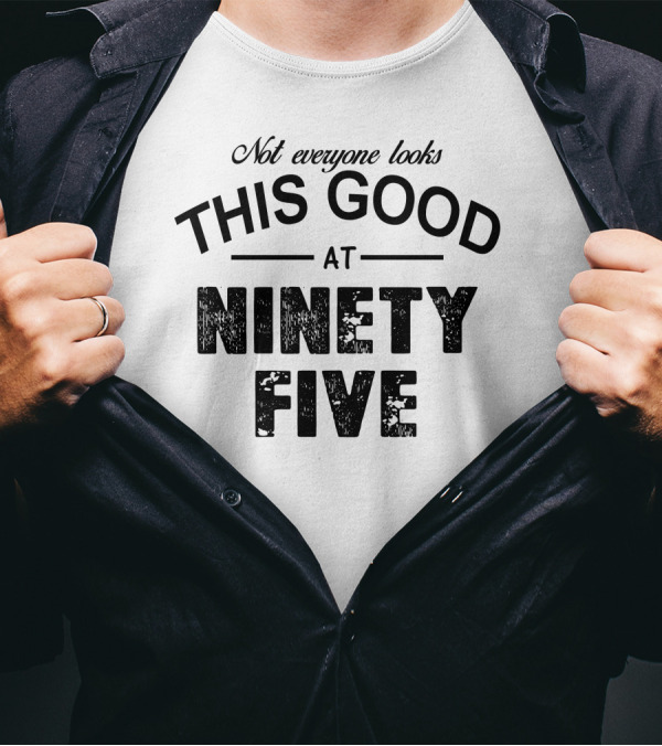 Not Everyone Looks This Good At Ninety Five T-Shirt