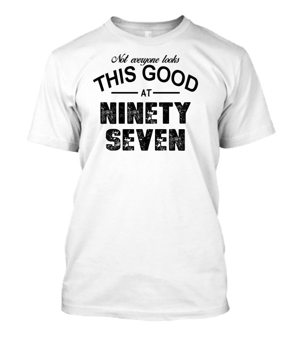 Not Everyone Looks This Good At Ninety Seven T-Shirt