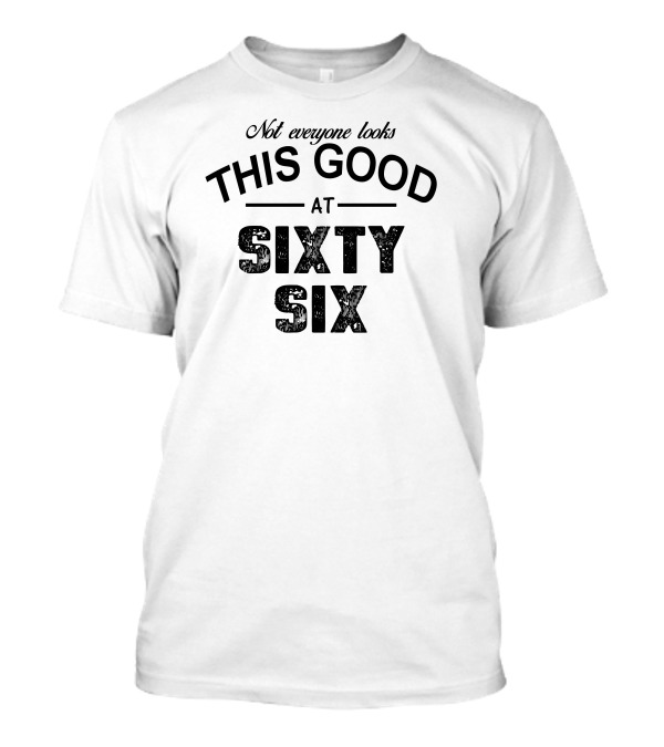 Not Everyone Looks This Good At Sixty Six T-Shirt