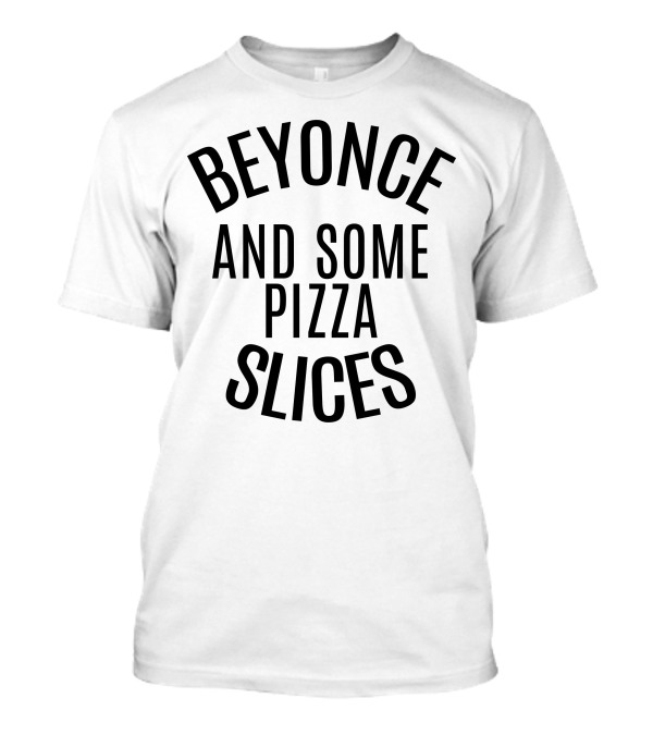 BEYONCE AND SOME PIZZA SLICES SHIRT FUNNY FOOD FAN T-Shirt