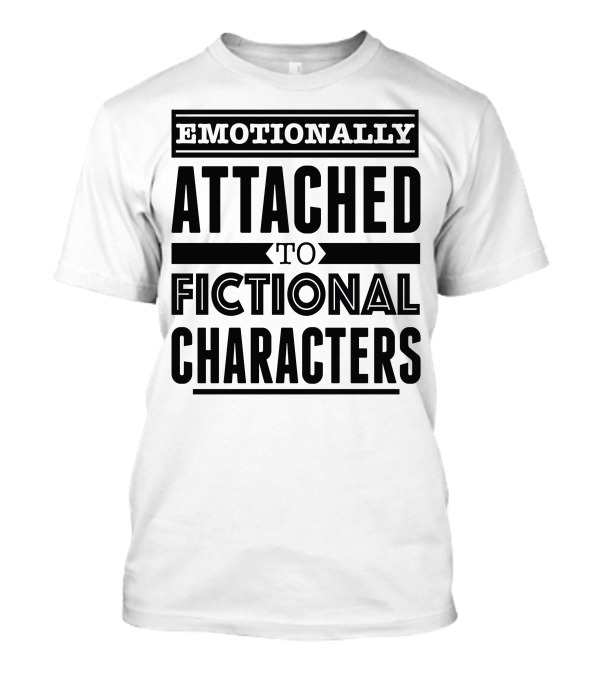 Emotionally Attached To Fictional Characters T-Shirt