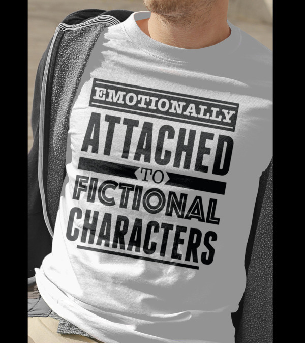 Emotionally Attached To Fictional Characters T-Shirt