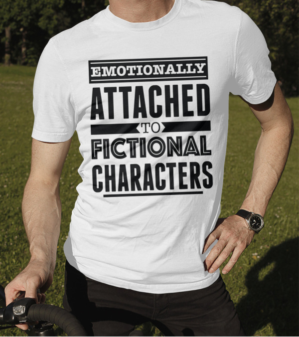 Emotionally Attached To Fictional Characters T-Shirt