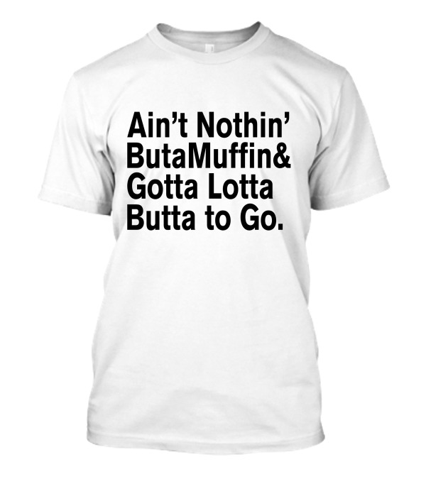 Ain’t Nothin’ But A Muffin And Gotta Lotta Butta To Go T-Shirt