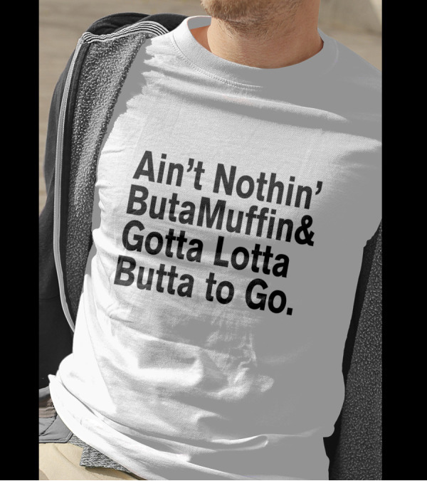 Ain’t Nothin’ But A Muffin And Gotta Lotta Butta To Go T-Shirt