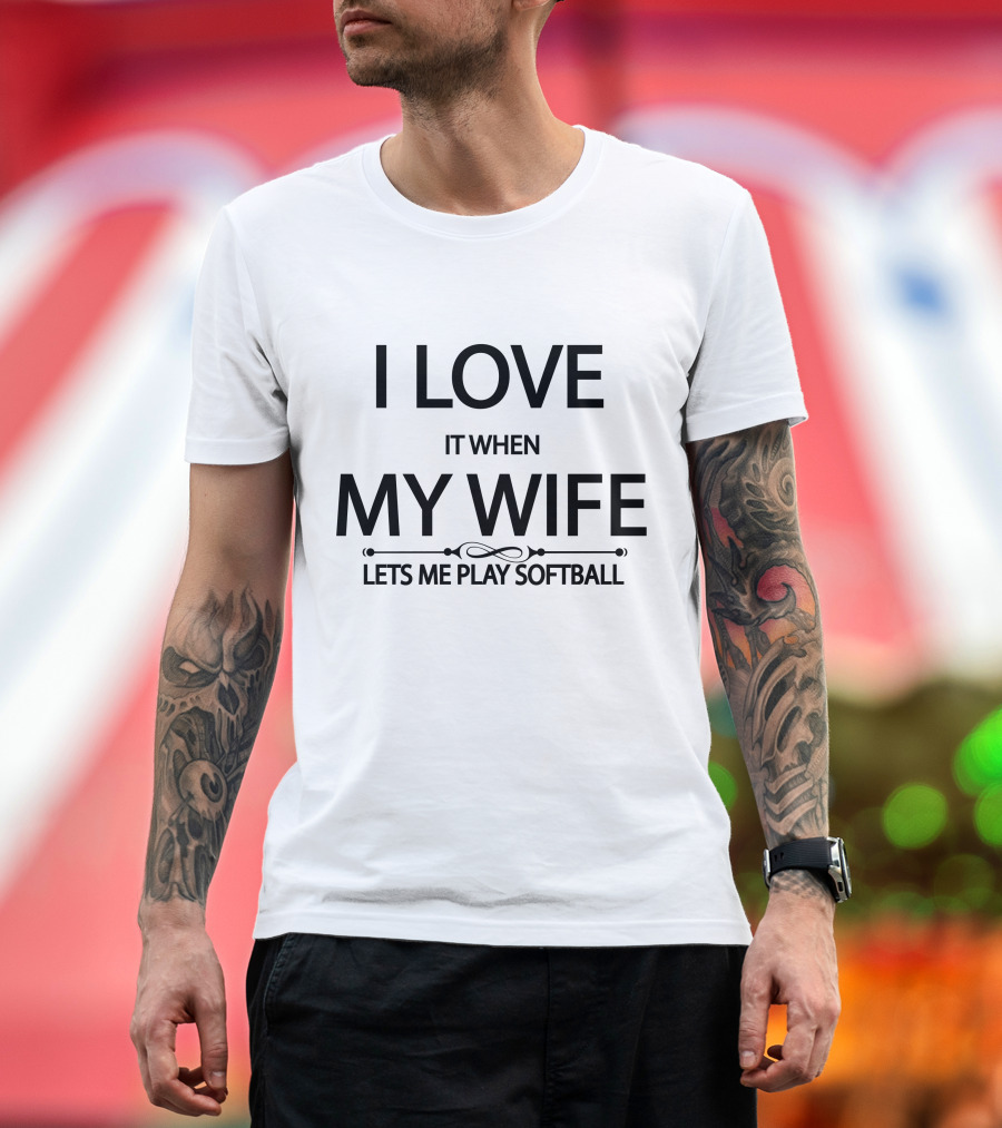 I Love It When My Wife Lets Me Play Softball T-Shirt