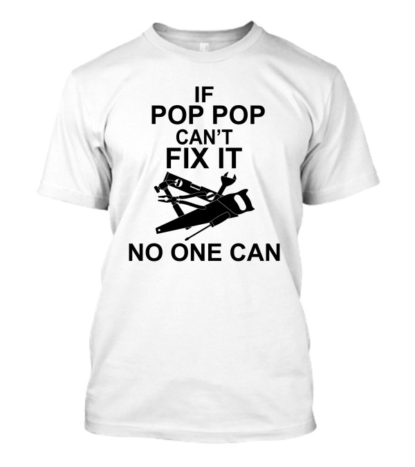 IF POP POP CAN'T FIX IT NO ONE CAN T-Shirt