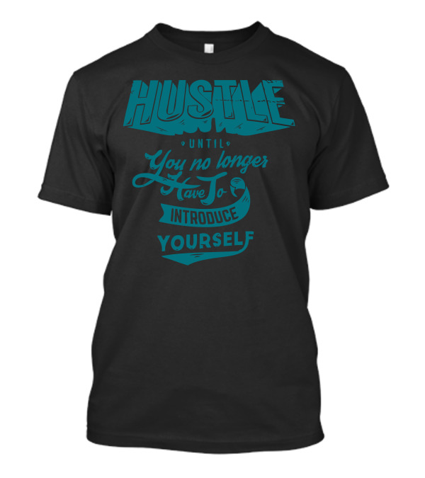 Hustle Until You No Longer Have To Introduce Yourself T-Shirt