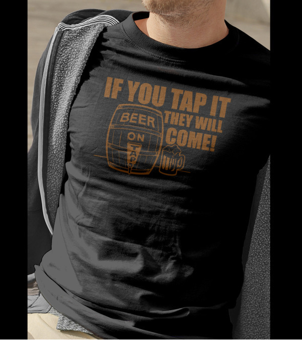 Beer On Tap If You Tap It They Will Come T-Shirt