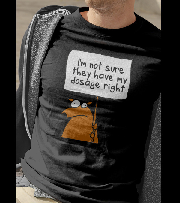 I'm Not Sure They Have My Dosage Right Bear Holding Sign T-Shirt
