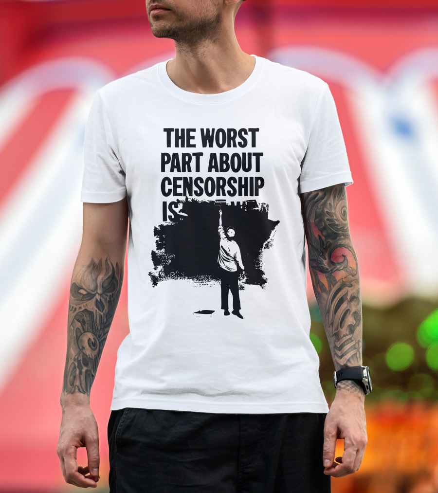 The Worst Part About Censorship Is T-Shirt
