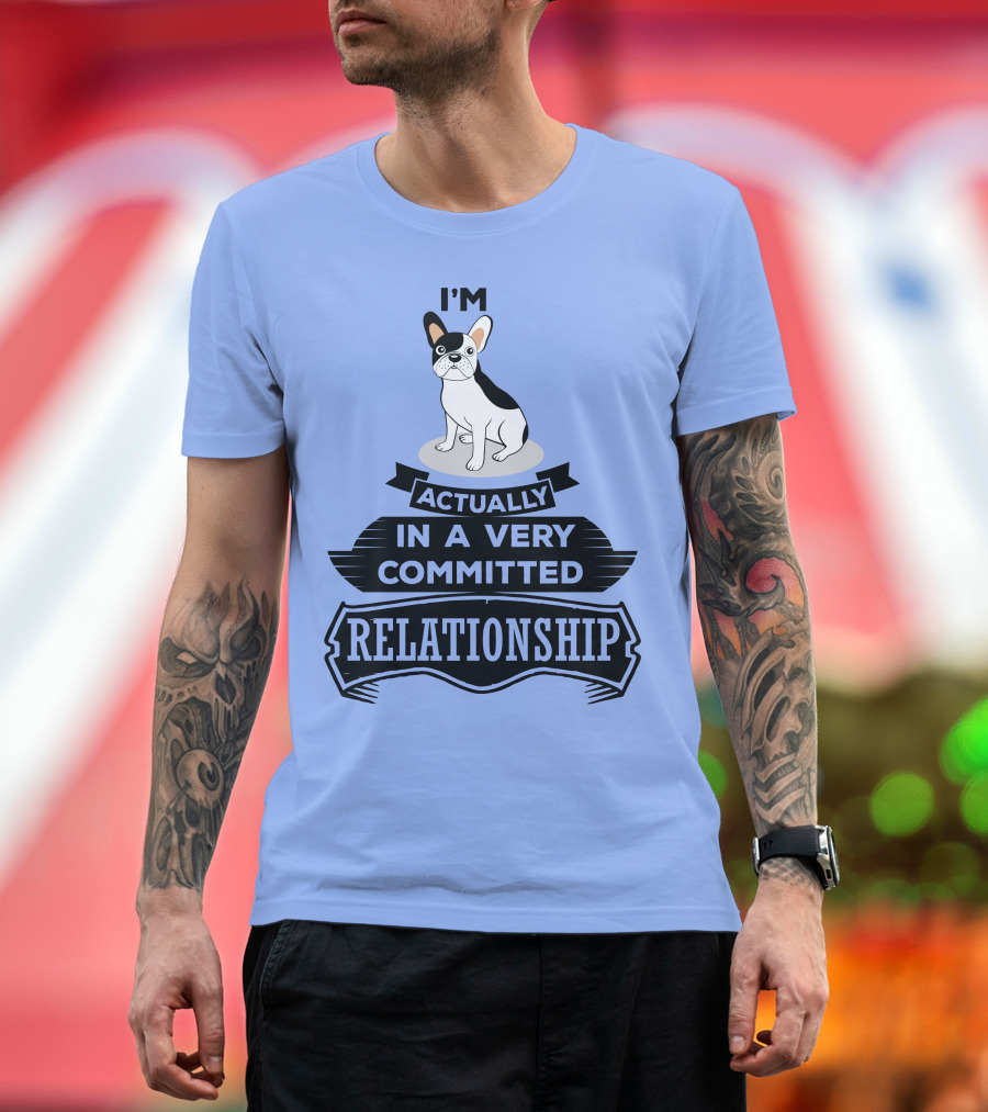 I'm Actually In A Very Committed Relationship French Bulldog T-Shirt