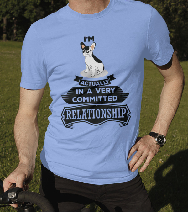 I'm Actually In A Very Committed Relationship French Bulldog T-Shirt