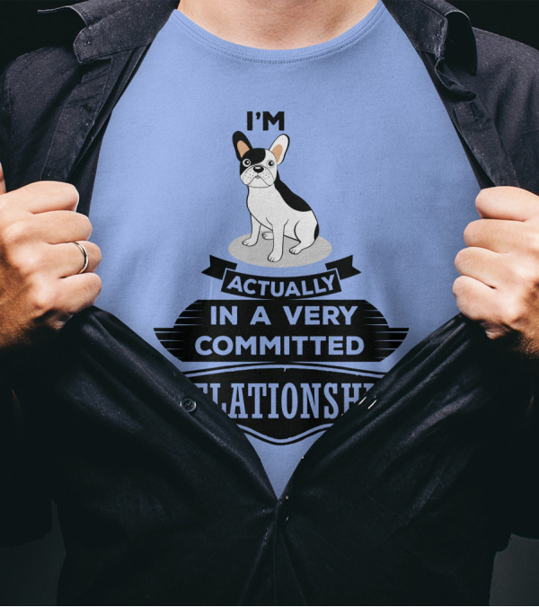 I'm Actually In A Very Committed Relationship French Bulldog T-Shirt