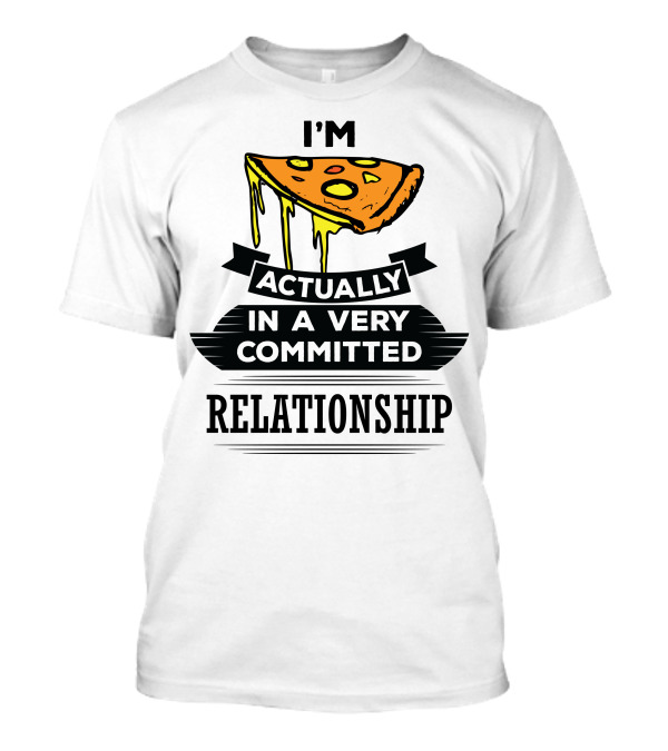 I'm Actually In A Very Committed Pizza Relationship T-Shirt