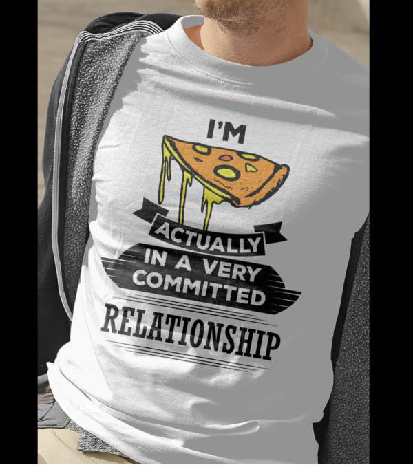 I'm Actually In A Very Committed Pizza Relationship T-Shirt