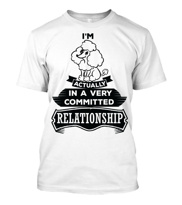 I'm Actually In A Very Committed Relationship Poodle T-Shirt