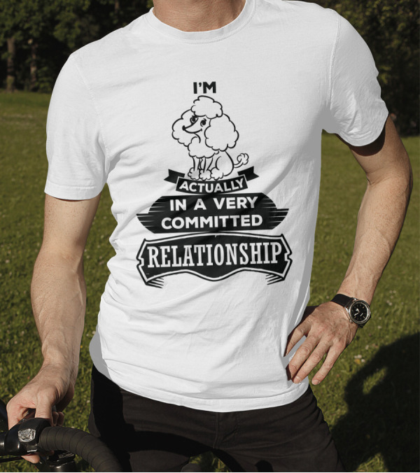 I'm Actually In A Very Committed Relationship Poodle T-Shirt