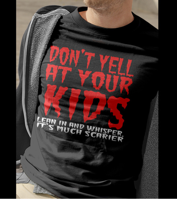 DON'T YELL AT YOUR KIDS LEAN IN AND WHISPER IT'S MUCH SCARIER T-Shirt