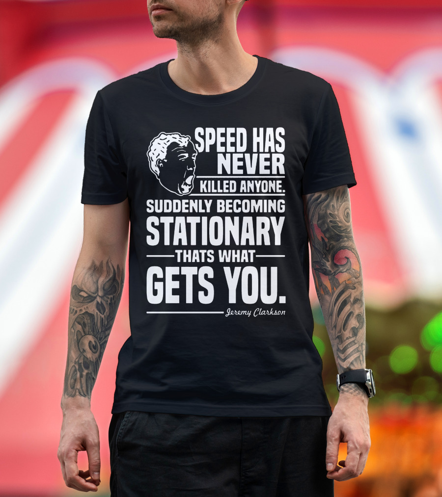 Grand Tour Jeremy Clarkson Speed Has Never Killed Anyone Suddenly Becoming Stationary That's What Gets You T-Shirt