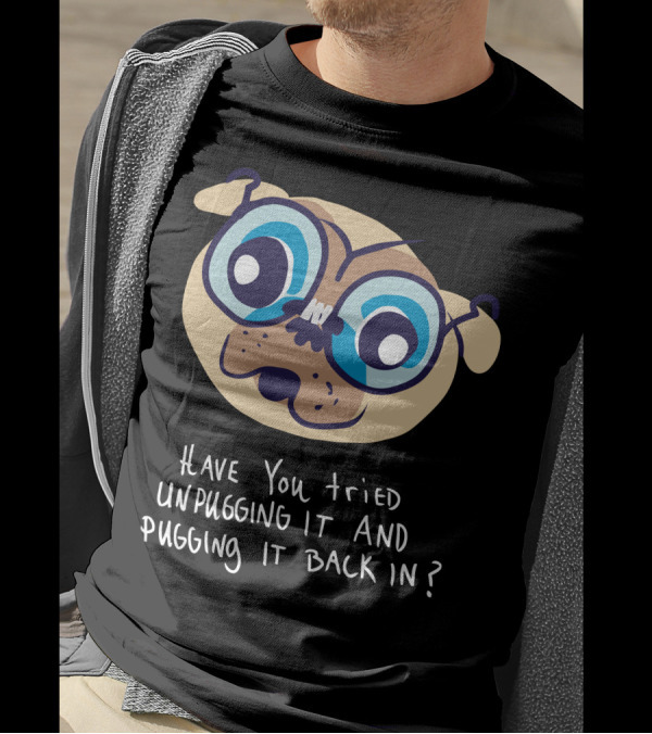 Have You Tried Unpugging It And Pugging It Back In? T-Shirt