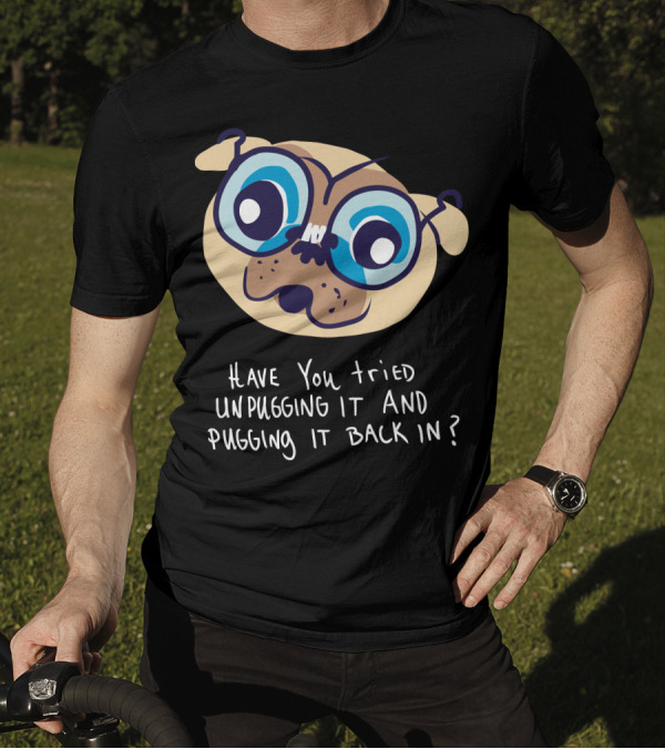 Have You Tried Unpugging It And Pugging It Back In? T-Shirt