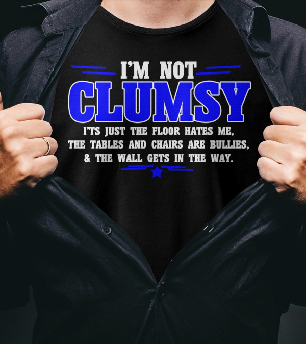 I'M NOT CLUMSY IT'S JUST THE FLOOR HATES ME THE TABLES AND CHAIRS ARE BULLIES And THE WALL GETS IN THE WAY T-Shirt