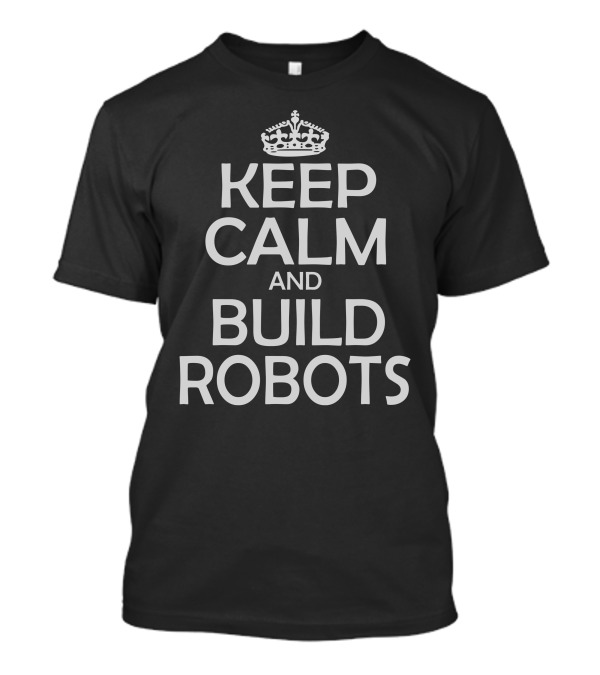 Keep Calm And Build Robots Keep Calm Crown T-Shirt