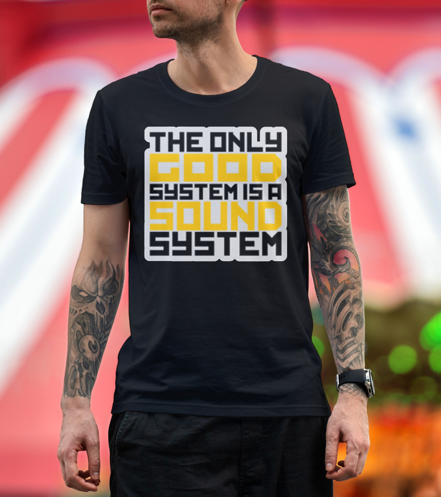 THE ONLY GOOD SYSTEM IS A SOUND SYSTEM T-Shirt