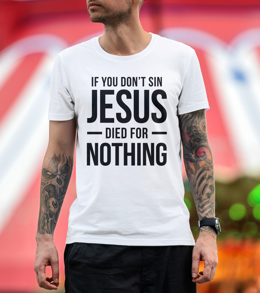 If You Don't Sin Jesus Died For Nothing T-Shirt