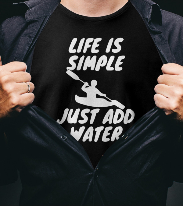 Life Is Simple Just Add Water Kayaking Paddle Adventure T-Shirt