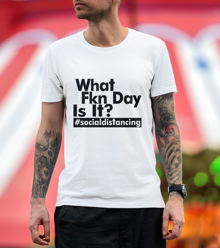 What Fkn Day Is It #socialdistancing T-Shirt