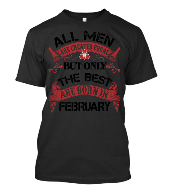 All Men Are Created Equal But Only The Best Are Born In February Red Scroll Banner T-Shirt