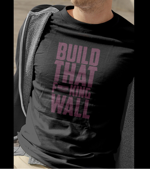 BUILD THAT F*KING WALL T-Shirt