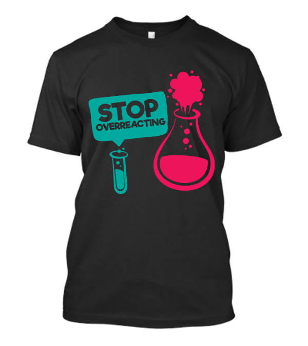 Stop Overreacting Funny Nerd Jokes Chemistry Test Tube Flask T-Shirt