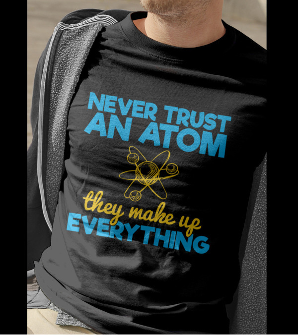 Never Trust An Atom They Make Up Everything Physics Jokes T-Shirt